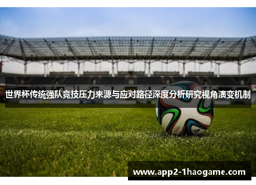 世界杯传统强队竞技压力来源与应对路径深度分析研究视角演变机制 世界杯传统强队竞技压力来源与应对路径深度分析研究视角演变机制
