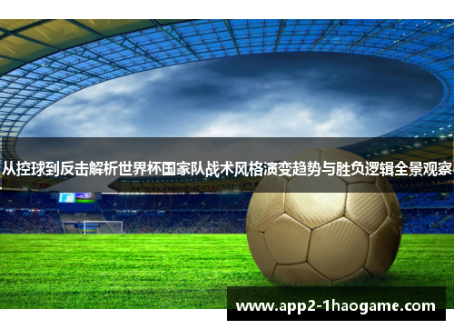 从控球到反击解析世界杯国家队战术风格演变趋势与胜负逻辑全景观察 从控球到反击解析世界杯国家队战术风格演变趋势与胜负逻辑全景观察