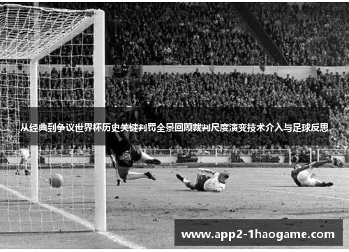 从经典到争议世界杯历史关键判罚全景回顾裁判尺度演变技术介入与足球反思 从经典到争议世界杯历史关键判罚全景回顾裁判尺度演变技术介入与足球反思