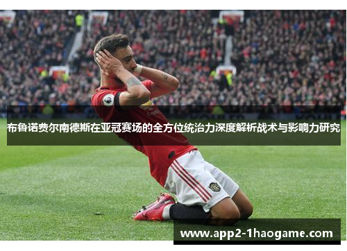 布鲁诺费尔南德斯在亚冠赛场的全方位统治力深度解析战术与影响力研究 布鲁诺费尔南德斯在亚冠赛场的全方位统治力深度解析战术与影响力研究