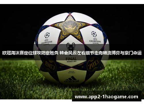 欧冠淘汰赛定位球攻防定胜负 转会风云左右细节走向暗流博弈与豪门命运 欧冠淘汰赛定位球攻防定胜负 转会风云左右细节走向暗流博弈与豪门命运