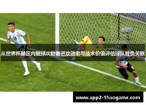 从世界杯禁区内触球次数看进攻效率与战术价值评估球队胜负关联 从世界杯禁区内触球次数看进攻效率与战术价值评估球队胜负关联