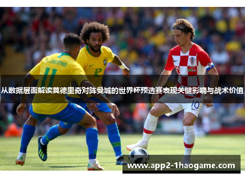从数据层面解读莫德里奇对阵曼城的世界杯预选赛表现关键影响与战术价值 从数据层面解读莫德里奇对阵曼城的世界杯预选赛表现关键影响与战术价值