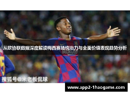 从欧协联数据深度解读梅西赛场统治力与全面价值表现趋势分析 从欧协联数据深度解读梅西赛场统治力与全面价值表现趋势分析