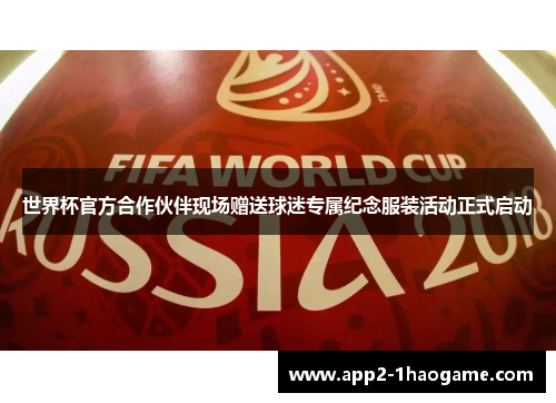 世界杯官方合作伙伴现场赠送球迷专属纪念服装活动正式启动 世界杯官方合作伙伴现场赠送球迷专属纪念服装活动正式启动