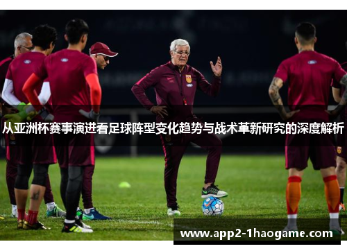 从亚洲杯赛事演进看足球阵型变化趋势与战术革新研究的深度解析