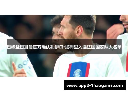 巴黎圣日耳曼官方确认扎伊尔·埃梅里入选法国国家队大名单 巴黎圣日耳曼官方确认扎伊尔·埃梅里入选法国国家队大名单