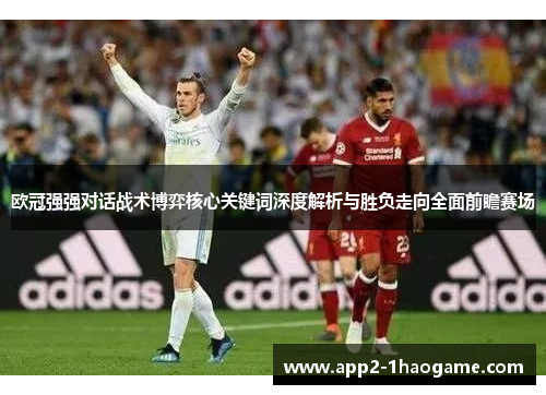 欧冠强强对话战术博弈核心关键词深度解析与胜负走向全面前瞻赛场 欧冠强强对话战术博弈核心关键词深度解析与胜负走向全面前瞻赛场