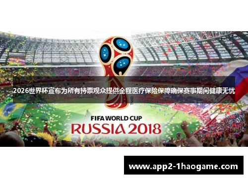 2026世界杯宣布为所有持票观众提供全程医疗保险保障确保赛事期间健康无忧