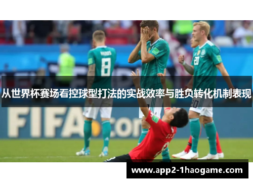 从世界杯赛场看控球型打法的实战效率与胜负转化机制表现 从世界杯赛场看控球型打法的实战效率与胜负转化机制表现