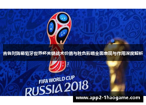 吉鲁对阵葡萄牙世界杯关键战术价值与胜负影响全面表现与作用深度解析 吉鲁对阵葡萄牙世界杯关键战术价值与胜负影响全面表现与作用深度解析