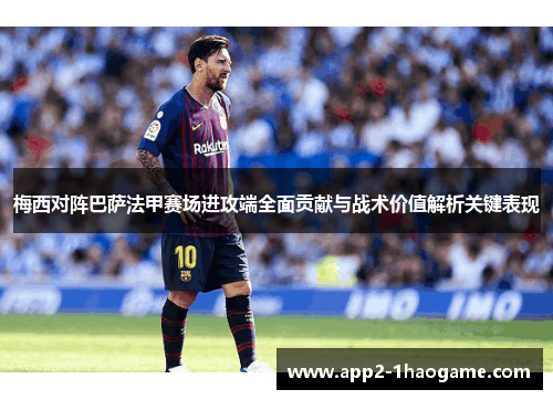 梅西对阵巴萨法甲赛场进攻端全面贡献与战术价值解析关键表现 梅西对阵巴萨法甲赛场进攻端全面贡献与战术价值解析关键表现