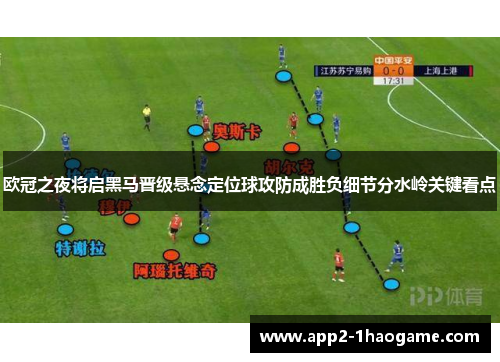 欧冠之夜将启黑马晋级悬念定位球攻防成胜负细节分水岭关键看点 欧冠之夜将启黑马晋级悬念定位球攻防成胜负细节分水岭关键看点